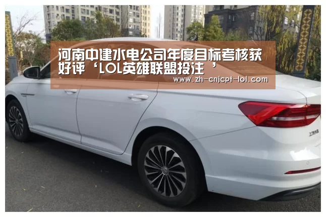 河南中建水电公司年度目标考核获好评‘LOL英雄联盟投注 ’