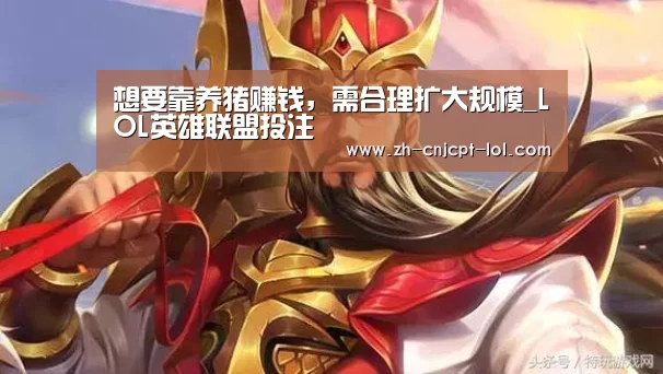 想要靠养猪赚钱，需合理扩大规模_LOL英雄联盟投注 