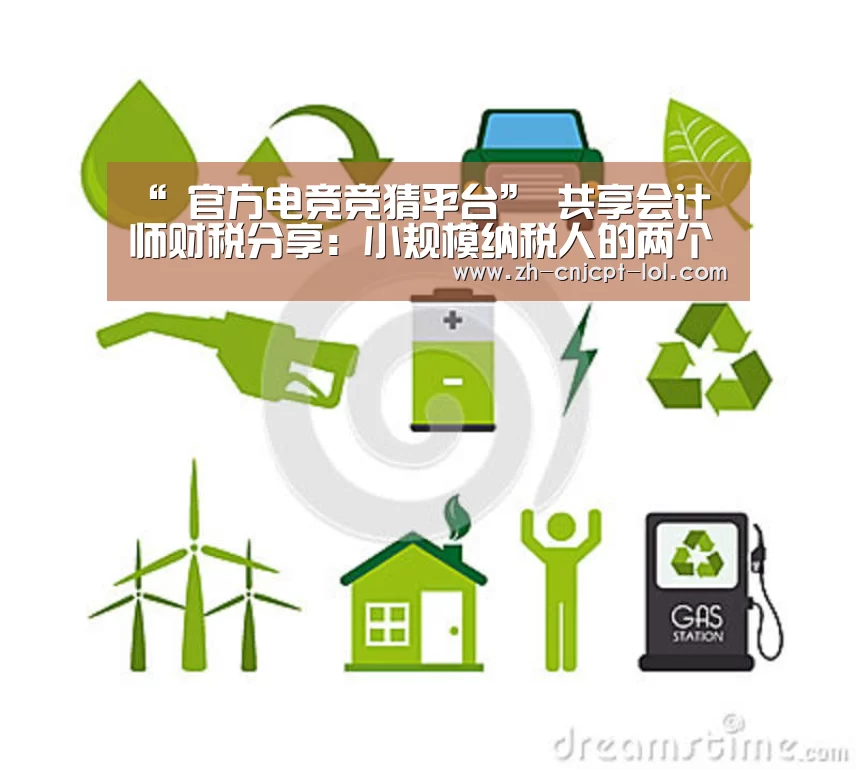 “ 官方电竞竞猜平台”
共享会计师财税分享:小规模纳税人的两个账务处置惩罚(图4) LOL英雄联盟投注