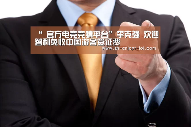 “ 官方电竞竞猜平台”李克强 欢迎智利免收中国游客签证费