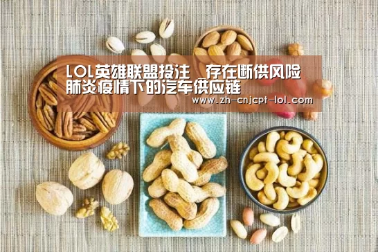 LOL英雄联盟投注 _存在断供风险 肺炎疫情下的汽车供应链(图4) 官方电竞竞猜平台