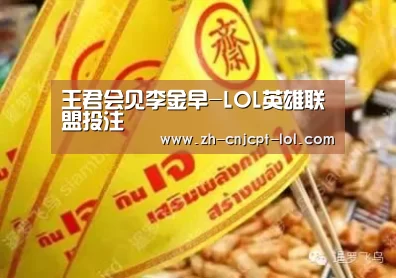 王君会见李金早-LOL英雄联盟投注