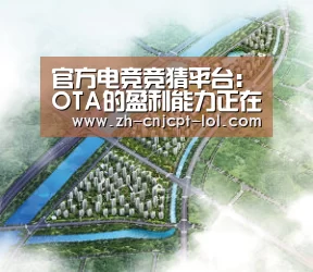 官方电竞竞猜平台:OTA的盈利能力正在提升