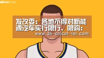 发改委:各地不得对新能源汽车实行限行、限购:LOL英雄联盟投注 (图2) 官方电竞竞猜平台