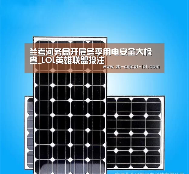 兰考河务局开展冬季用电安全大检查_LOL英雄联盟投注