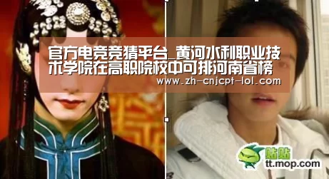 官方电竞竞猜平台_黄河水利职业技术学院在高职院校中可排河南省榜首,全国第14名(图1) 官方电竞竞猜平台